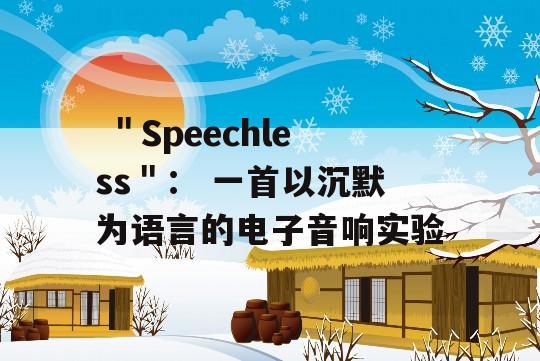  ＂Speechless＂： 一首以沉默为语言的电子音响实验