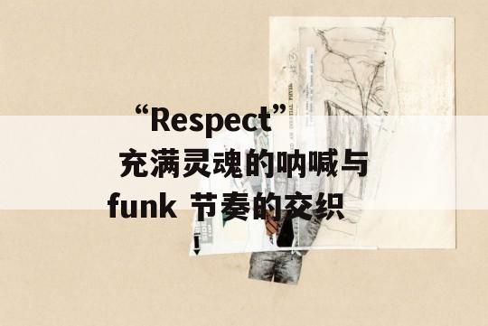  “Respect” 充满灵魂的呐喊与 funk 节奏的交织