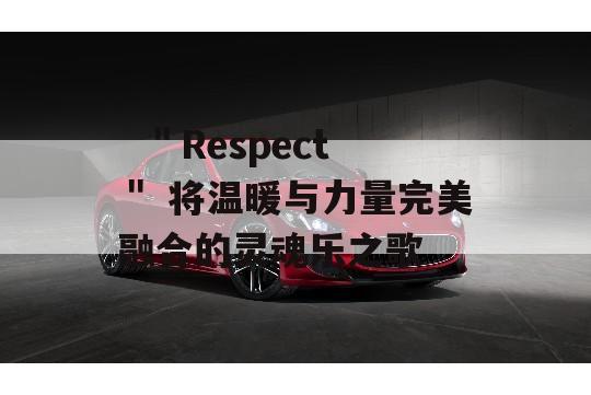   ＂Respect＂ 将温暖与力量完美融合的灵魂乐之歌