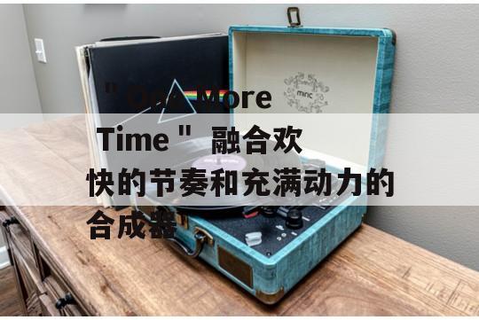  ＂One More Time＂ 融合欢快的节奏和充满动力的合成器