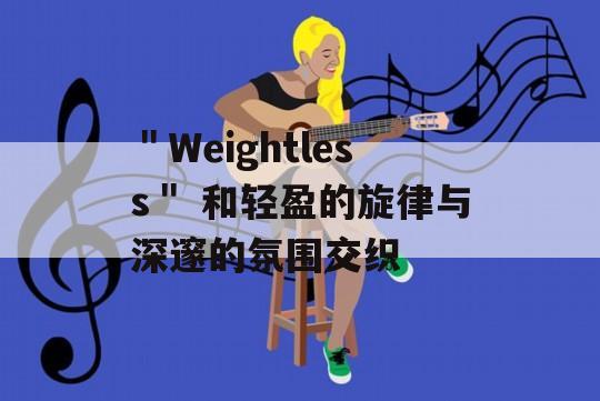 ＂Weightless＂ 和轻盈的旋律与深邃的氛围交织