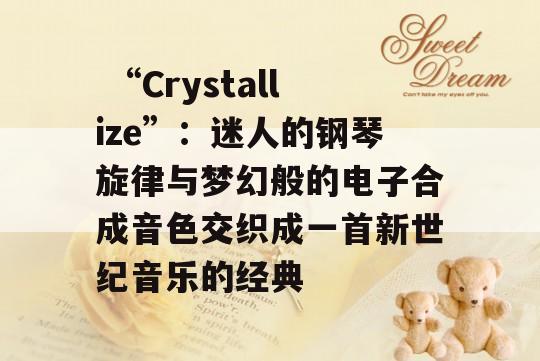  “Crystallize”：迷人的钢琴旋律与梦幻般的电子合成音色交织成一首新世纪音乐的经典