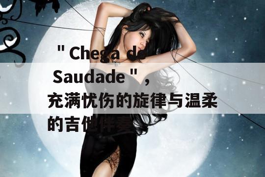  ＂Chega de Saudade＂，充满忧伤的旋律与温柔的吉他伴奏