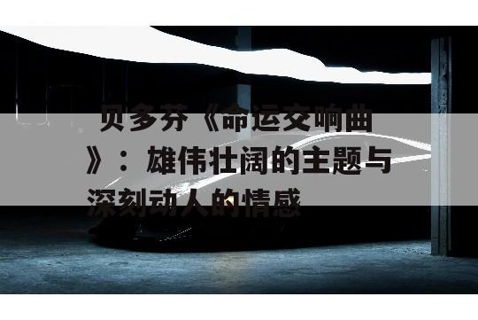  贝多芬《命运交响曲》：雄伟壮阔的主题与深刻动人的情感